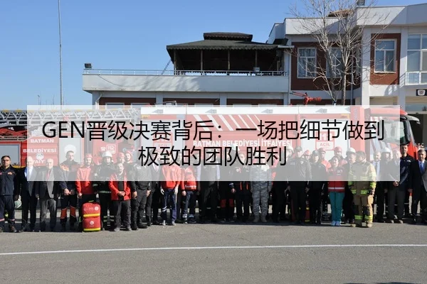 GEN晋级决赛背后：一场把细节做到极致的团队胜利